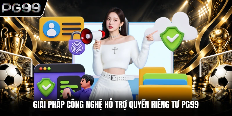 Giải pháp công nghệ hỗ trợ quyền riêng tư PG99