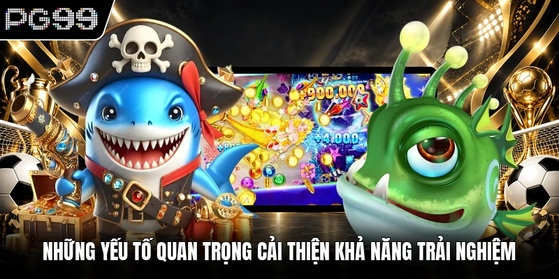 Bắn cá PG99 3 Những yếu tố quan trọng cải thiện khả năng trải nghiệm