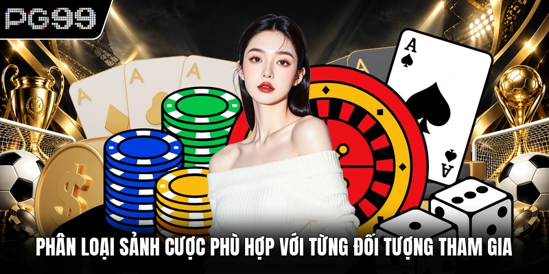 Game Bài PG99 2 Phân loại sảnh cược phù hợp với từng đối tượng tham gia