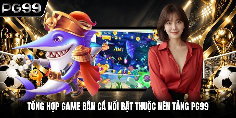 Bắn cá PG99 2 Tổng hợp game bắn cá nổi bật thuộc nền tảng PG99